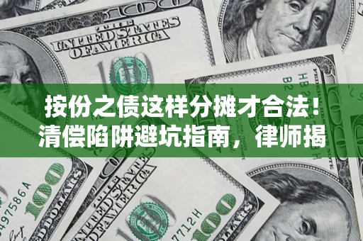 武汉按份之债这样分摊才合法！清偿陷阱避坑指南，律师揭秘关键条款