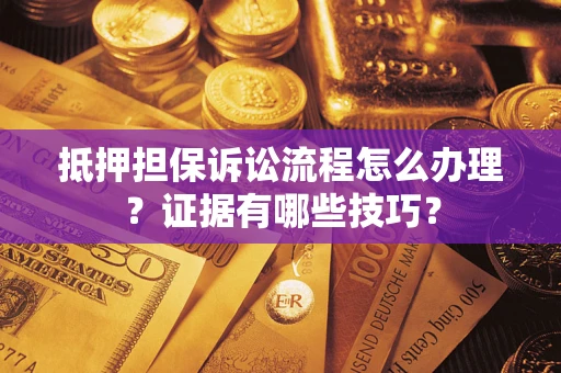 武汉抵押担保诉讼流程怎么办理？证据有哪些技巧？