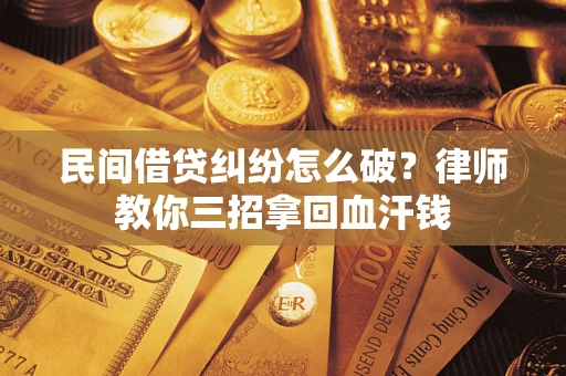 武汉民间借贷纠纷怎么破？律师教你三招拿回血汗钱