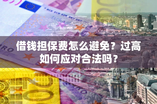 武汉借钱担保费怎么避免？过高如何应对合法吗？
