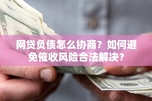武汉网贷负债怎么协商？如何避免催收风险合法解决？