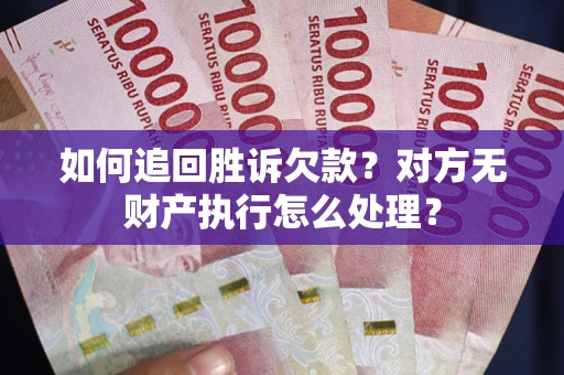 武汉如何追回胜诉欠款？对方无财产执行怎么处理？