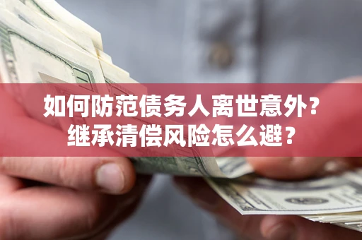 武汉如何防范债务人离世意外？继承清偿风险怎么避？