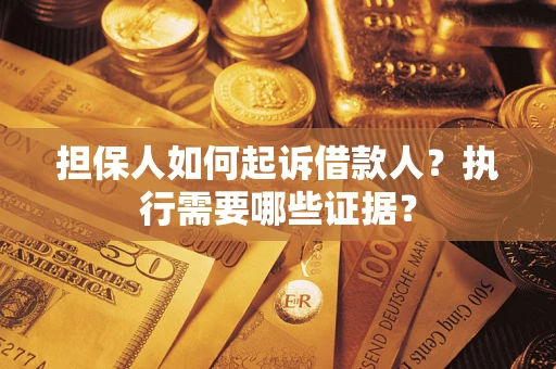 武汉担保人如何起诉借款人？执行需要哪些证据？