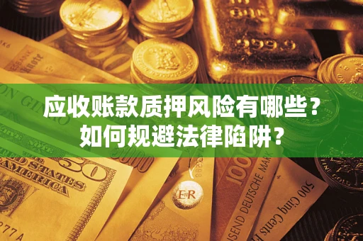 武汉应收账款质押风险有哪些？如何规避法律陷阱？