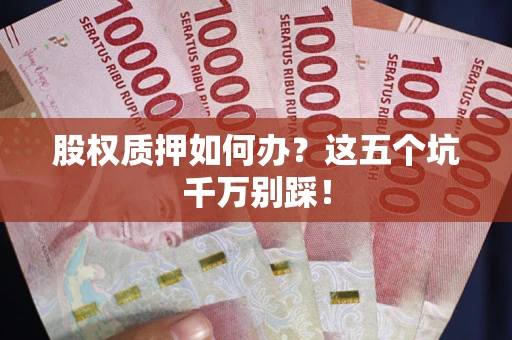 武汉股权质押如何办？这五个坑千万别踩！