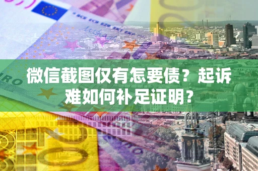 武汉微信截图仅有怎要债？起诉难如何补足证明？