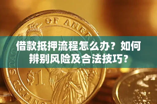 武汉借款抵押流程怎么办？如何辨别风险及合法技巧？