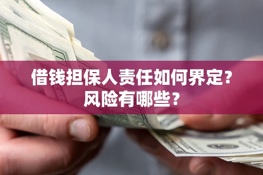 武汉借钱担保人责任如何界定?风险有哪些? 武汉借钱担保人责任如何界定?风险有哪些?