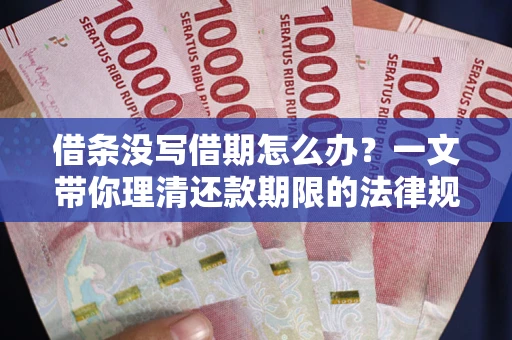 武汉借条没写借期怎么办？一文带你理清还款期限的法律规则