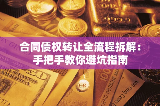 武汉合同债权转让全流程拆解：手把手教你避坑指南