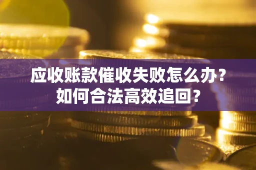 武汉应收账款催收失败怎么办？如何合法高效追回？