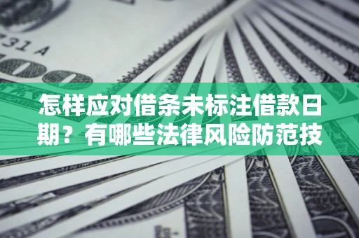 武汉怎样应对借条未标注借款日期？有哪些法律风险防范技巧？