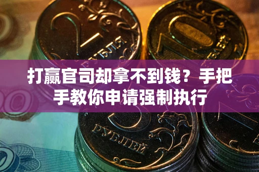 武汉打赢官司却拿不到钱？手把手教你申请强制执行