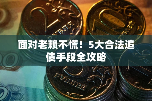 武汉面对老赖不慌！5大合法追债手段全攻略