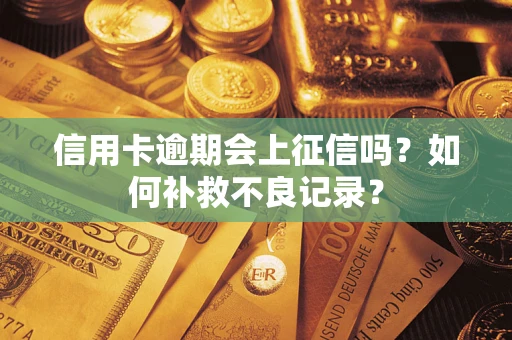 武汉信用卡逾期会上征信吗？如何补救不良记录？