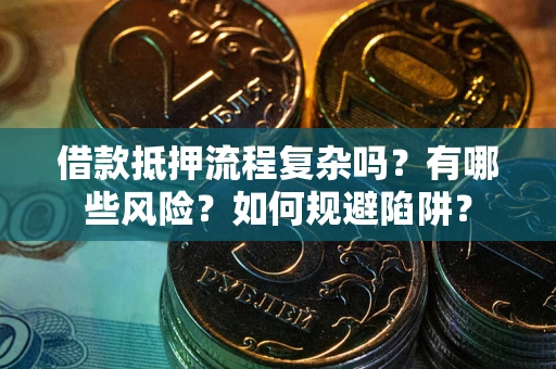 武汉借款抵押流程复杂吗？有哪些风险？如何规避陷阱？