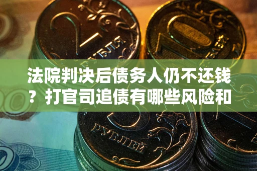 武汉法院判决后债务人仍不还钱？打官司追债有哪些风险和技巧？
