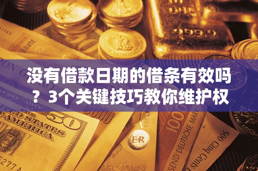 武汉没有借款日期的借条有效吗？3个关键技巧教你维护权益