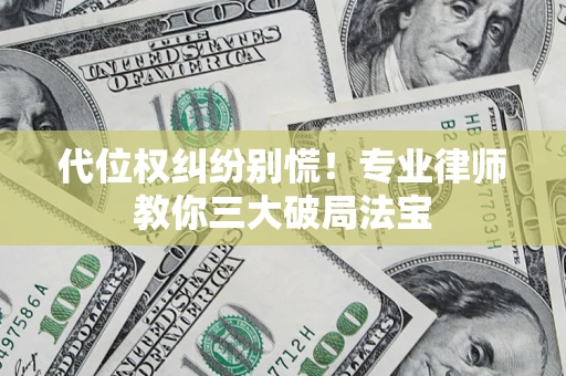 武汉代位权纠纷别慌！专业律师教你三大破局法宝