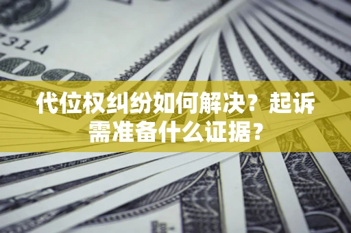 武汉代位权纠纷如何解决？起诉需准备什么证据？