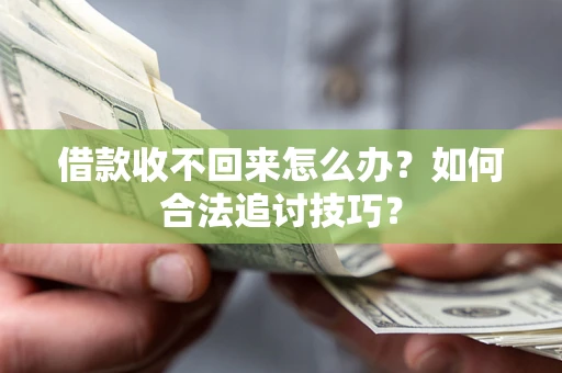 武汉借款收不回来怎么办？如何合法追讨技巧？