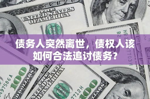 武汉债务人突然离世，债权人该如何合法追讨债务？