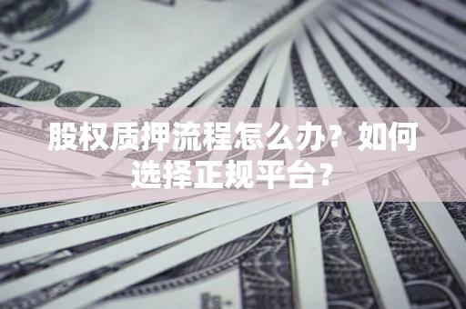 武汉股权质押流程怎么办？如何选择正规平台？