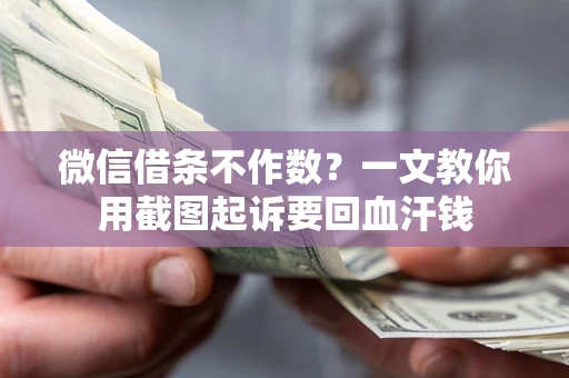 武汉微信借条不作数？一文教你用截图起诉要回血汗钱