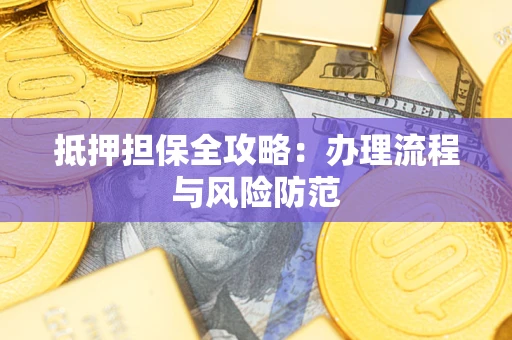 武汉抵押担保全攻略：办理流程与风险防范