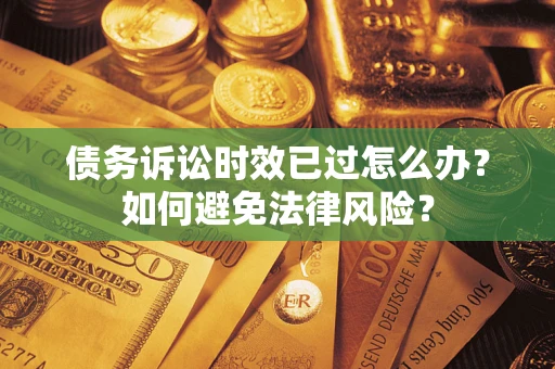 武汉债务诉讼时效已过怎么办？如何避免法律风险？