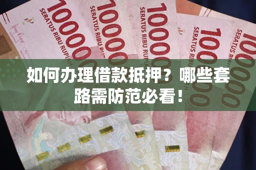 武汉如何办理借款抵押？哪些套路需防范必看！