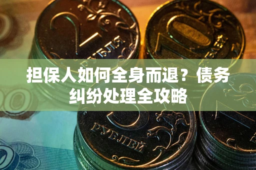 武汉担保人如何全身而退？债务纠纷处理全攻略