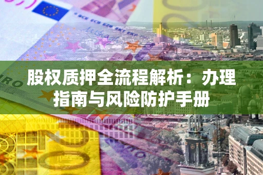 武汉股权质押全流程解析：办理指南与风险防护手册