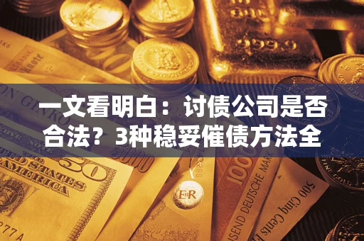 武汉一文看明白：讨债公司是否合法？3种稳妥催债方法全解析