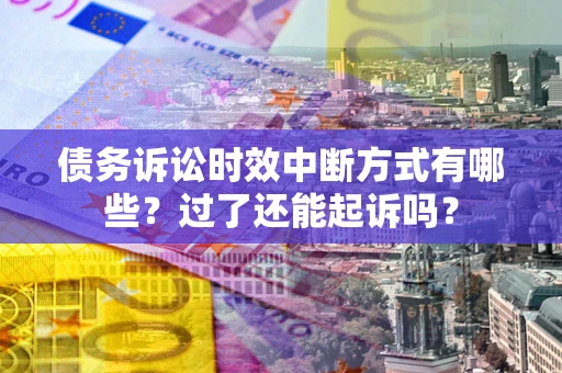 武汉债务诉讼时效中断方式有哪些？过了还能起诉吗？