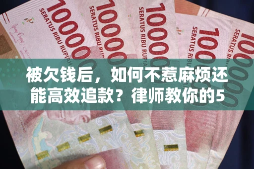 武汉被欠钱后，如何不惹麻烦还能高效追款？律师教你的5步合法讨债法