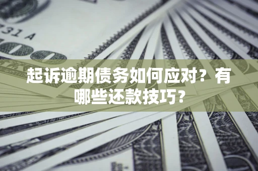 武汉起诉逾期债务如何应对？有哪些还款技巧？