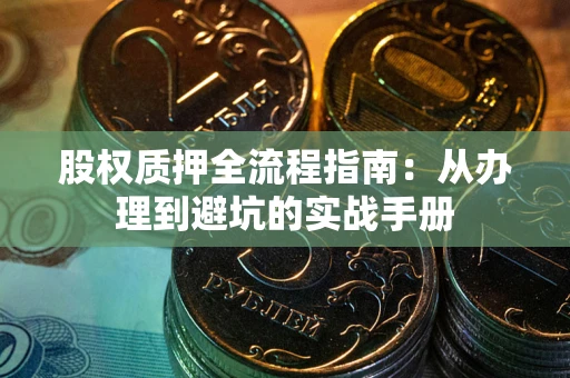 武汉股权质押全流程指南：从办理到避坑的实战手册