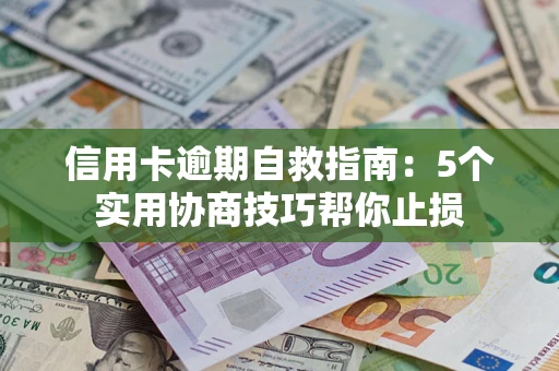 武汉信用卡逾期自救指南：5个实用协商技巧帮你止损