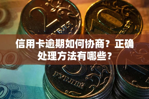 武汉信用卡逾期如何协商？正确处理方法有哪些？