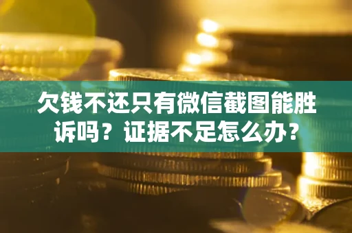 武汉欠钱不还只有微信截图能胜诉吗？证据不足怎么办？