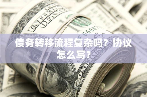 武汉债务转移流程复杂吗？协议怎么写？