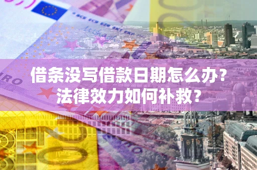 武汉借条没写借款日期怎么办?法律效力如何补救? 武汉借条没写借款日期怎么办?法律效力如何补救?