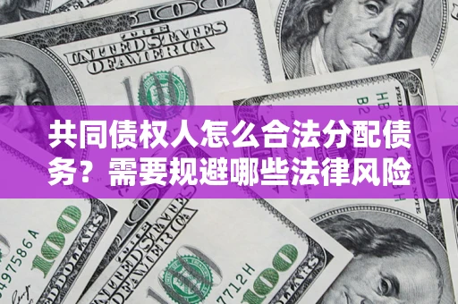 武汉共同债权人怎么合法分配债务？需要规避哪些法律风险？