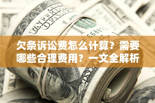 武汉欠条诉讼费怎么计算？需要哪些合理费用？一文全解析