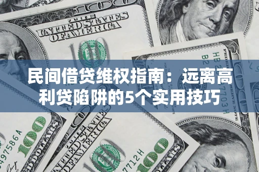 武汉民间借贷维权指南：远离高利贷陷阱的5个实用技巧