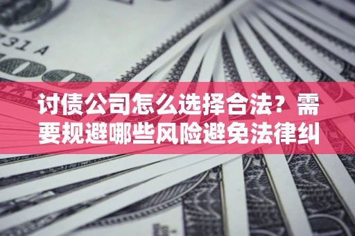 武汉讨债公司怎么选择合法?需要规避哪些风险避免法律纠纷? 武汉讨债公司怎么选择合法?需要规避哪些风险避免法律纠纷?