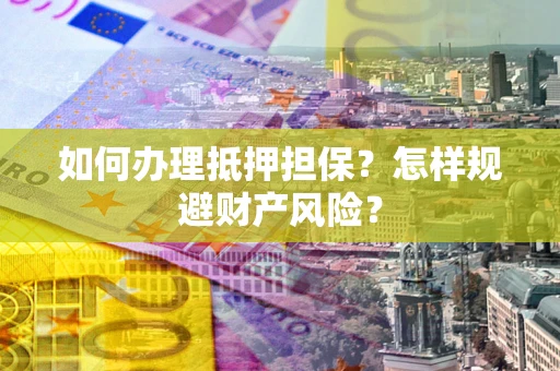 武汉如何办理抵押担保？怎样规避财产风险？