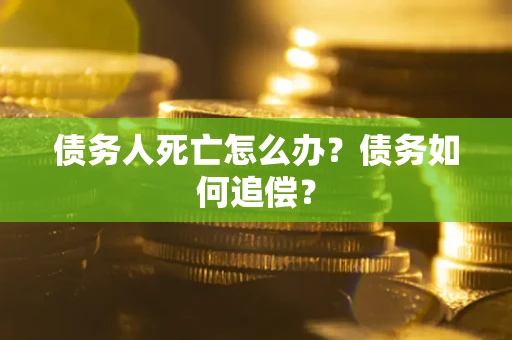 武汉债务人死亡怎么办？债务如何追偿？